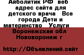 Айболитик.РФ  веб – адрес сайта для детского врача - Все города Дети и материнство » Услуги   . Воронежская обл.,Нововоронеж г.